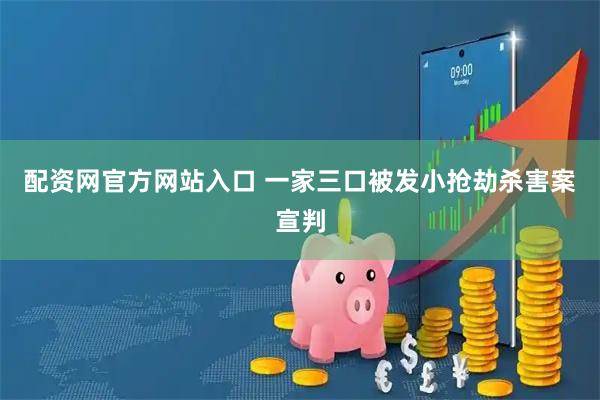 配资网官方网站入口 一家三口被发小抢劫杀害案宣判