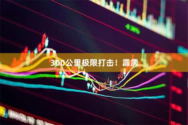 300公里极限打击！霹雳
